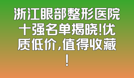 浙江眼部整形医院十强名单揭晓！优质低价，值得收藏！