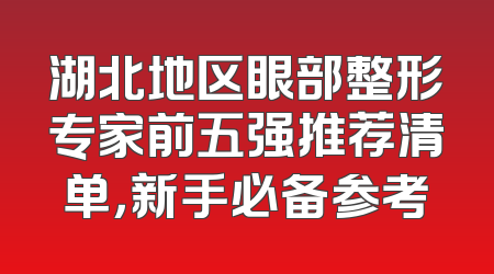 湖北地区眼部整形专家前五强推荐清单，新手必备参考