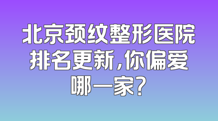 北京颈纹整形医院排名更新，你偏爱哪一家？