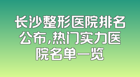 长沙整形医院排名公布，热门实力医院名单一览