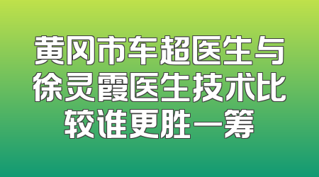 黄冈市车超医生与徐灵霞医生技术比较谁更胜一筹