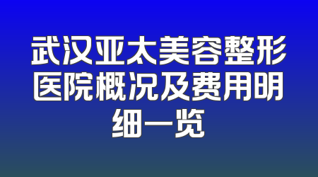武汉亚太美容整形医院概况及费用明细一览