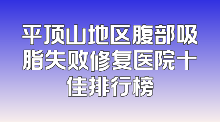 平顶山地区腹部吸脂失败修复医院十佳排行榜