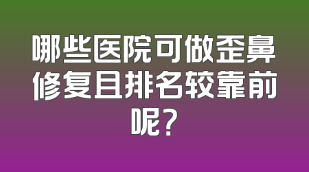 哪些医院可做歪鼻修复且排名较靠前呢？