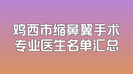 鸡西市缩鼻翼手术专业医生名单汇总