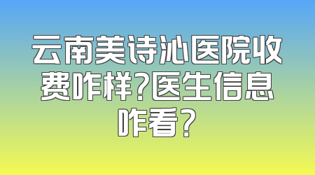 云南美诗沁医院收费咋样？医生信息咋看？