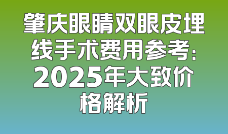 肇庆眼睛双眼皮埋线手术费用参考：2025年大致价格解析