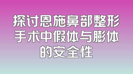 探讨恩施鼻部整形手术中假体与膨体的安全性