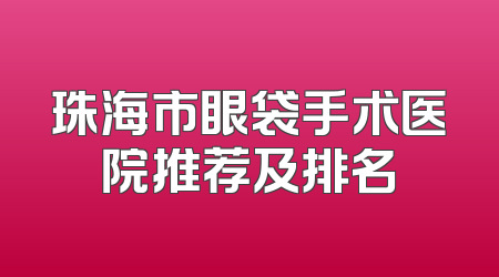 珠海市眼袋手术医院推荐及排名