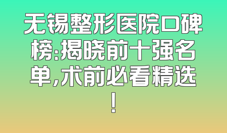 无锡整形医院口碑榜：揭晓前十强名单，术前必看精选！
