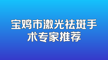 宝鸡市激光祛斑手术专家推荐