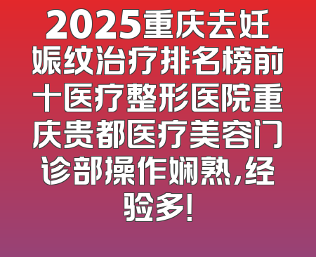 2025重庆去妊娠纹治疗排名榜前十医疗整形医院重庆贵都医疗美容门诊部操作娴熟，经验多！