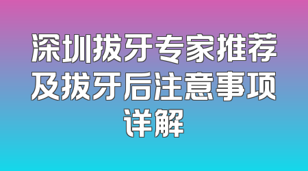 深圳拔牙专家推荐及拔牙后注意事项详解