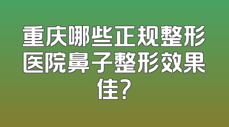 重庆哪些正规整形医院鼻子整形效果佳？