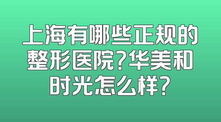 上海有哪些正规的整形医院？华美和时光怎么样？