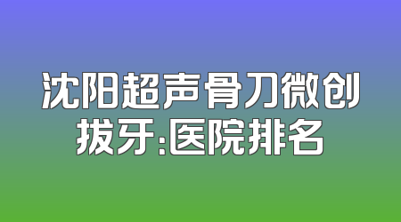 沈阳超声骨刀微创拔牙：医院排名