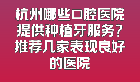 杭州哪些口腔医院提供种植牙服务？推荐几家表现良好的医院