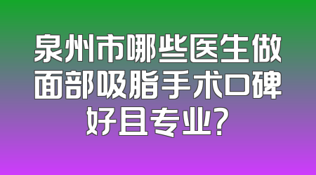 泉州市哪些医生做面部吸脂手术口碑好且专业？