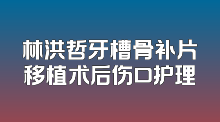 林洪哲牙槽骨补片移植术后伤口护理