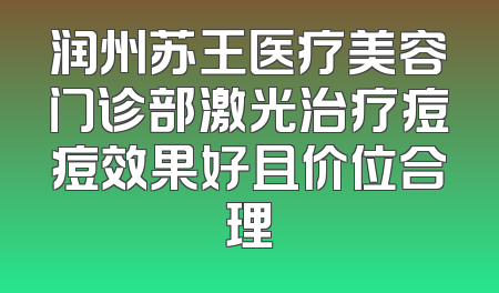 润州苏王医疗美容门诊部激光治疗痘痘效果好且价位合理