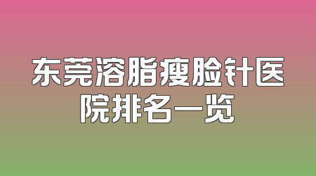 东莞溶脂瘦脸针医院排名一览