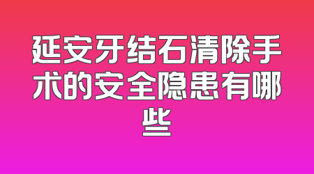 延安牙结石清除手术的安全隐患有哪些