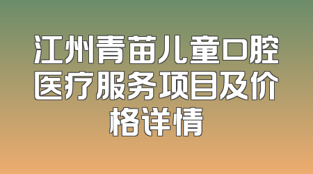 江州青苗儿童口腔医疗服务项目及价格详情