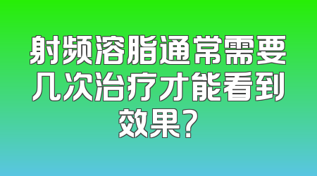 射频溶脂通常需要几次治疗才能看到效果？
