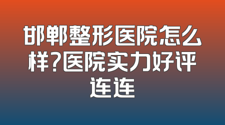 邯郸整形医院怎么样？医院实力好评连连