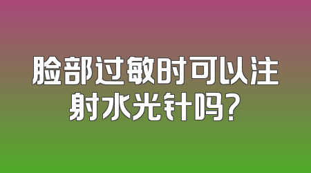 脸部过敏时可以注射水光针吗？
