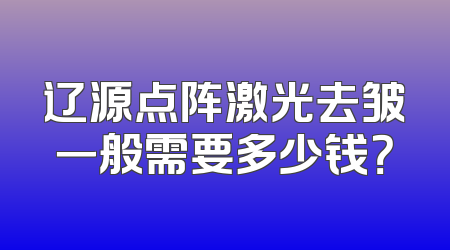 辽源点阵激光去皱一般需要多少钱？