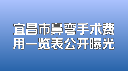 宜昌市鼻弯手术费用一览表公开曝光