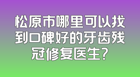松原市哪里可以找到口碑好的牙齿残冠修复医生？