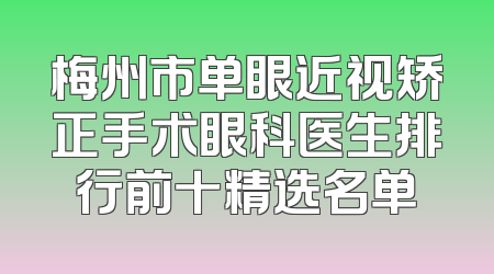 梅州市单眼近视矫正手术眼科医生排行前十精选名单