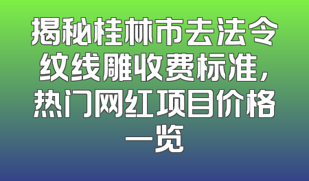 揭秘桂林市去法令纹线雕收费标准，热门网红项目价格一览