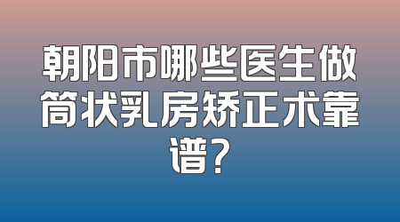 朝阳市哪些医生做筒状乳房矫正术靠谱？