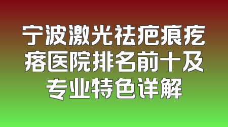宁波激光祛疤痕疙瘩医院排名前十及专业特色详解