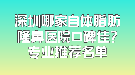 深圳哪家自体脂肪隆鼻医院口碑佳？专业推荐名单