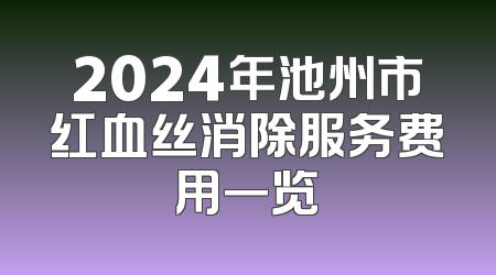2024年池州市红血丝消除服务费用一览