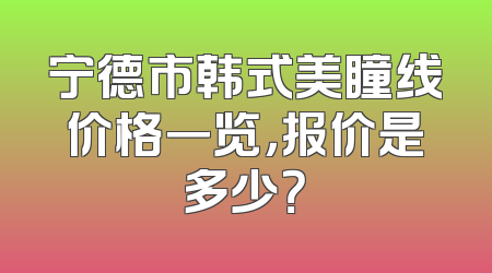 宁德市韩式美瞳线价格一览，报价是多少？