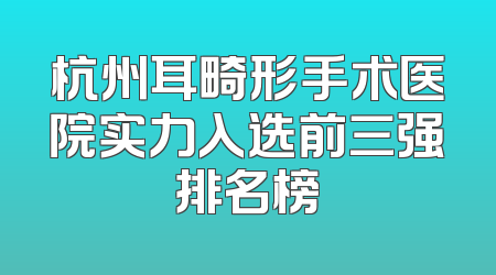杭州耳畸形手术医院实力入选前三强排名榜