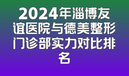 2024年淄博友谊医院与德美整形门诊部实力对比排名