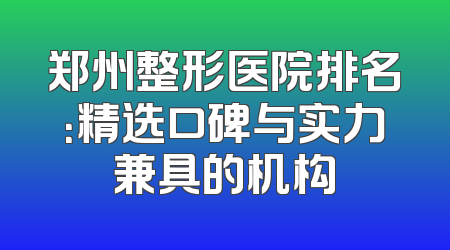 郑州整形医院排名：精选口碑与实力兼具的机构
