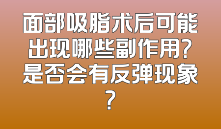面部吸脂术后可能出现哪些副作用？是否会有反弹现象？