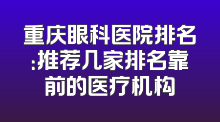 重庆眼科医院排名：推荐几家排名靠前的医疗机构