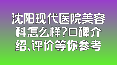 沈阳现代医院美容科怎么样？口碑介绍、评价等你参考