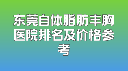 东莞自体脂肪丰胸医院排名及价格参考