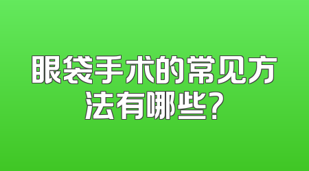 眼袋手术的常见方法有哪些？