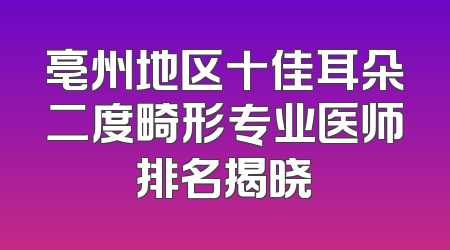 亳州地区十佳耳朵二度畸形专业医师排名揭晓