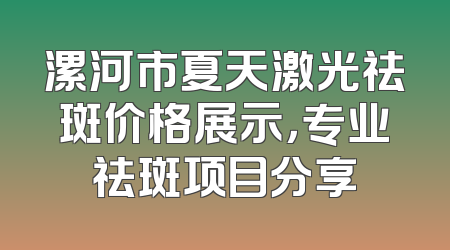 漯河市夏天激光祛斑价格展示，专业祛斑项目分享